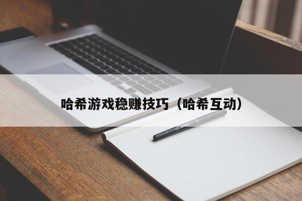 哈希游戏稳赚技巧（哈希互动）