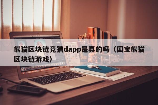 熊猫区块链竞猜dapp是真的吗（国宝熊猫区块链游戏）