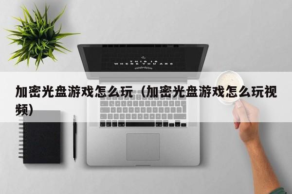 加密光盘游戏怎么玩（加密光盘游戏怎么玩视频）