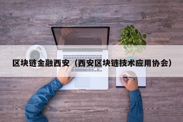 区块链金融西安（西安区块链技术应用协会）