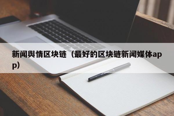 新闻舆情区块链（最好的区块链新闻媒体app）
