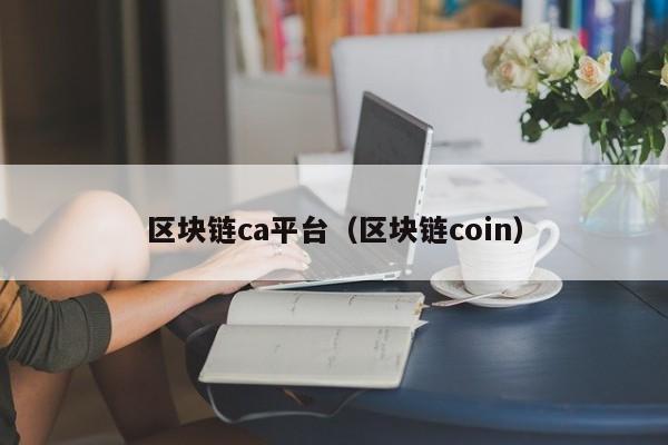区块链ca平台（区块链coin）