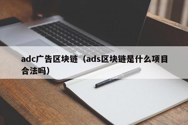 adc广告区块链（ads区块链是什么项目合法吗）