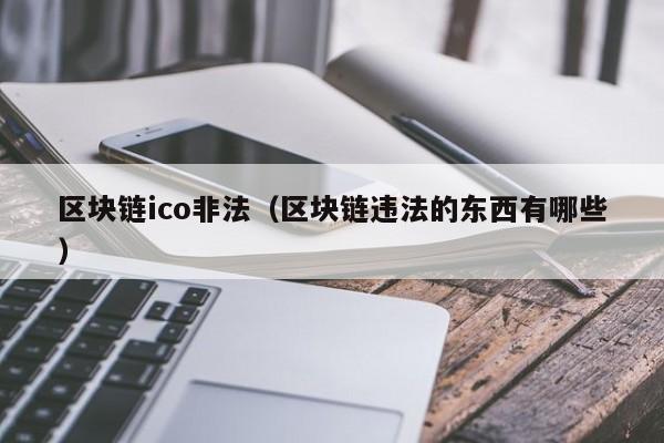 区块链ico非法（区块链违法的东西有哪些）