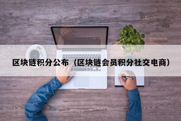 区块链积分公布（区块链会员积分社交电商）