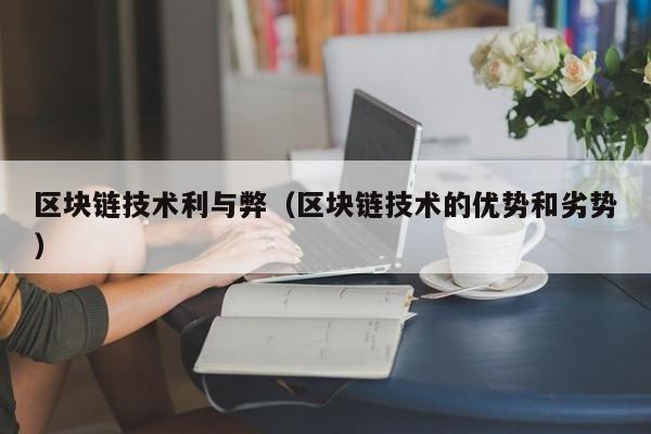 区块链技术利与弊（区块链技术的优势和劣势）