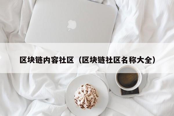 区块链内容社区（区块链社区名称大全）