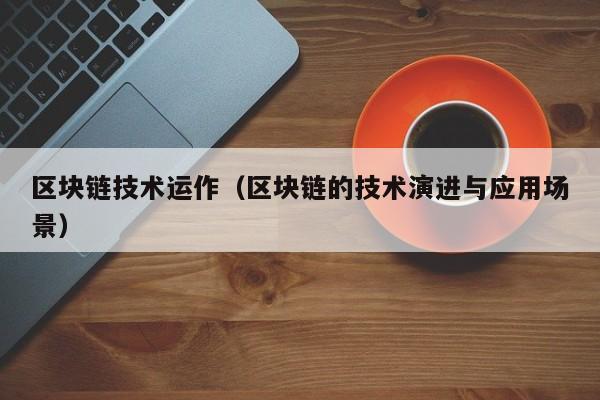 区块链技术运作（区块链的技术演进与应用场景）