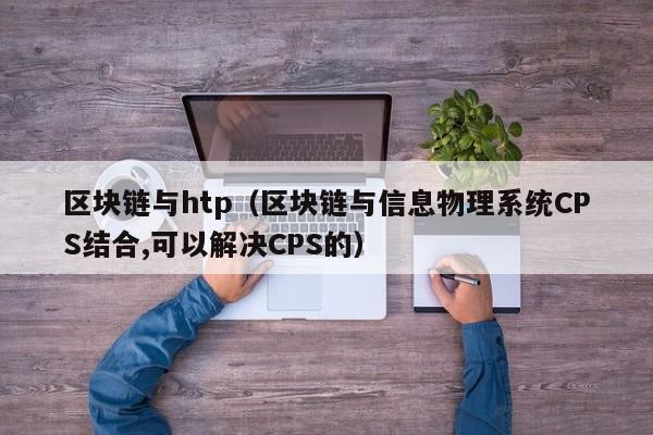 区块链与htp（区块链与信息物理系统CPS结合,可以解决CPS的）