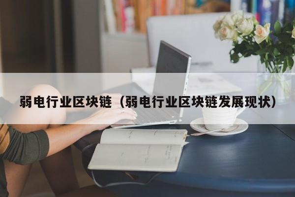 弱电行业区块链（弱电行业区块链发展现状）