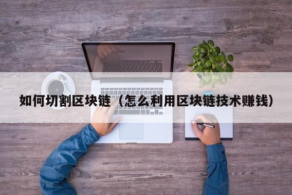 如何切割区块链（怎么利用区块链技术赚钱）