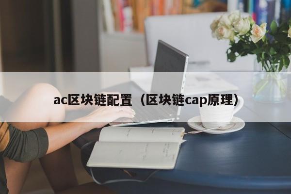 ac区块链配置（区块链cap原理）