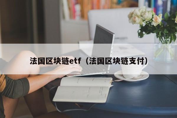 法国区块链etf（法国区块链支付）