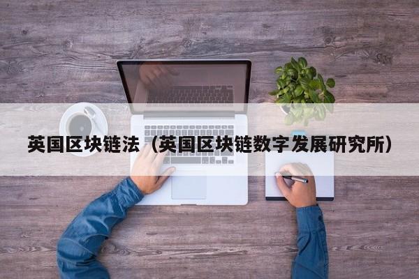 英国区块链法（英国区块链数字发展研究所）