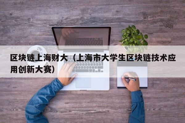 区块链上海财大（上海市大学生区块链技术应用创新大赛）