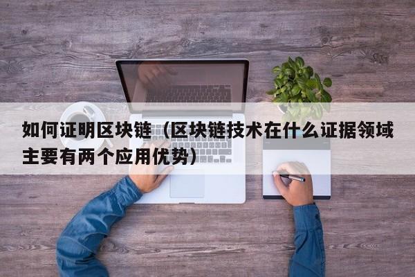 如何证明区块链（区块链技术在什么证据领域主要有两个应用优势）