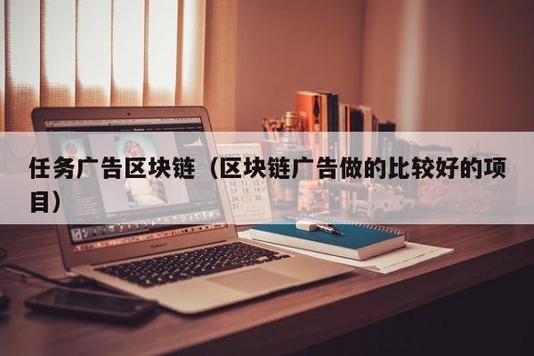 任务广告区块链（区块链广告做的比较好的项目）