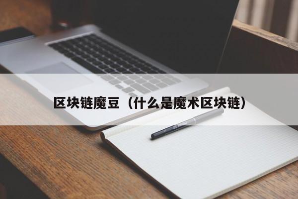 区块链魔豆（什么是魔术区块链）