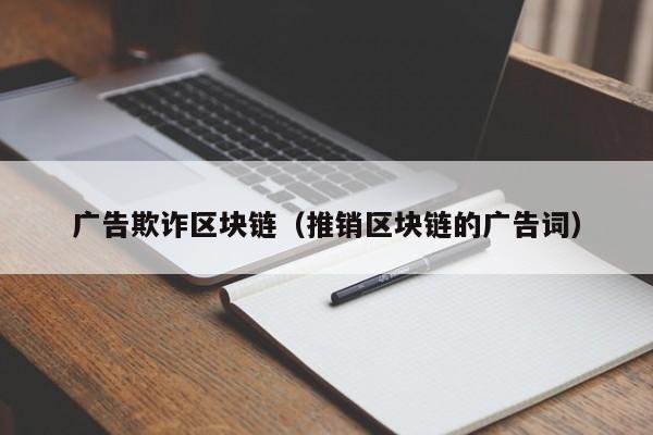广告欺诈区块链（推销区块链的广告词）