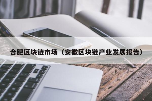 合肥区块链市场（安徽区块链产业发展报告）