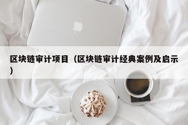区块链审计项目（区块链审计经典案例及启示）