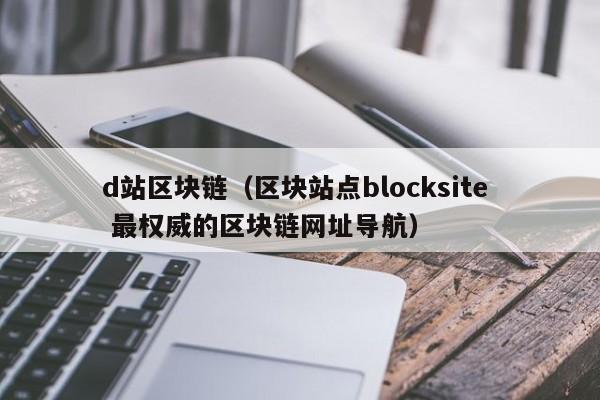 d站区块链（区块站点blocksite  最权威的区块链网址导航）