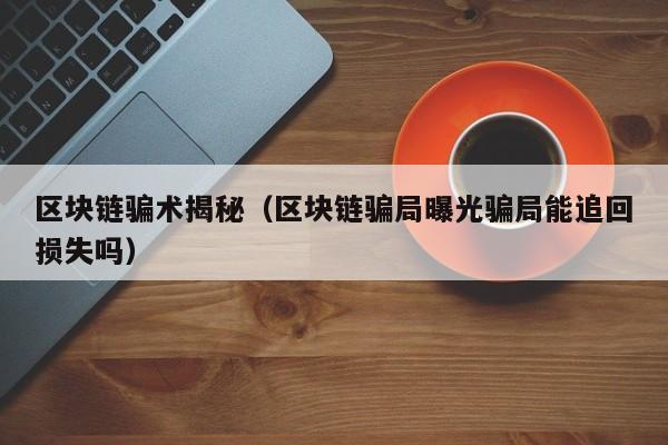 区块链骗术揭秘（区块链骗局曝光骗局能追回损失吗）