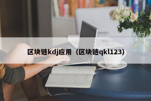 区块链kdj应用（区块链qkl123）