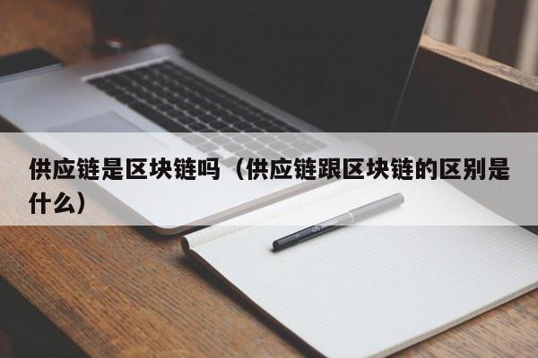 供应链是区块链吗（供应链跟区块链的区别是什么）