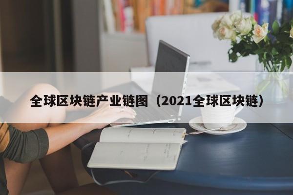 全球区块链产业链图（2021全球区块链）