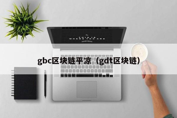 gbc区块链平凉（gdt区块链）