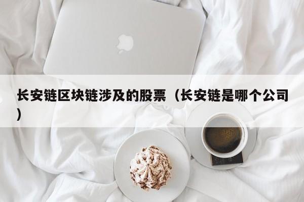 长安链区块链涉及的股票（长安链是哪个公司）