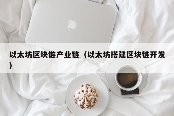 以太坊区块链产业链（以太坊搭建区块链开发）