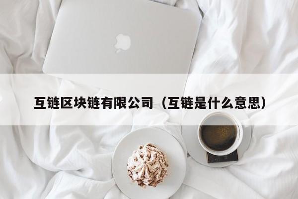 互链区块链有限公司（互链是什么意思）