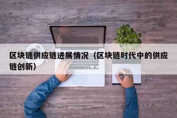 区块链供应链进展情况（区块链时代中的供应链创新）