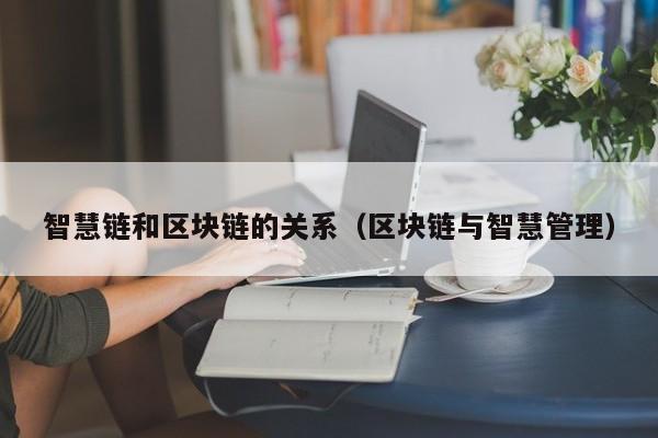智慧链和区块链的关系（区块链与智慧管理）