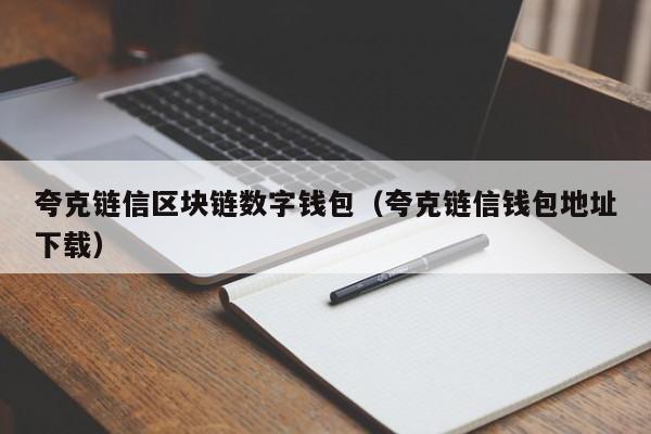 夸克链信区块链数字钱包（夸克链信钱包地址下载）