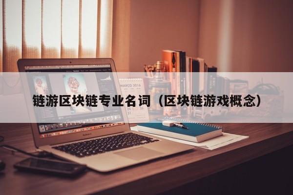 链游区块链专业名词（区块链游戏概念）