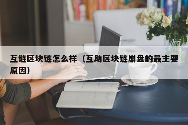 互链区块链怎么样（互助区块链崩盘的最主要原因）