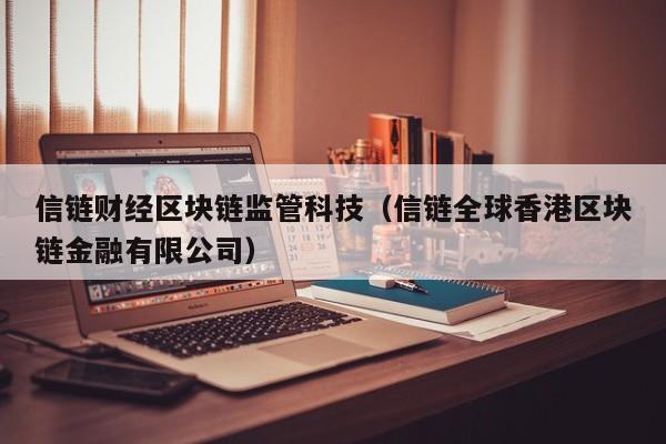 信链财经区块链监管科技（信链全球香港区块链金融有限公司）
