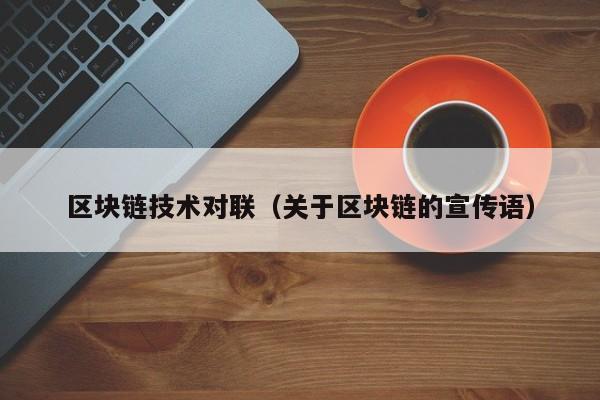 区块链技术对联（关于区块链的宣传语）