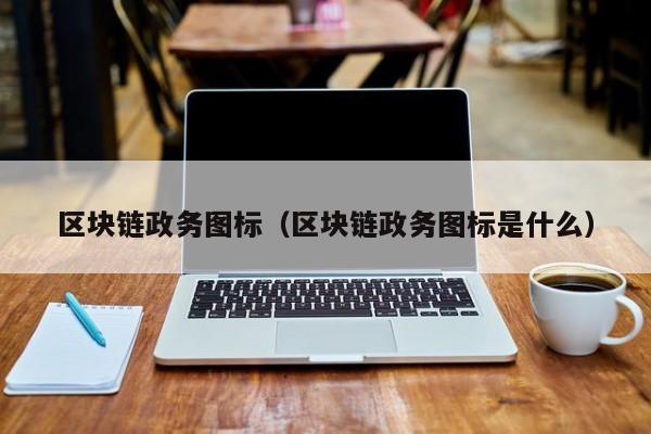 区块链政务图标（区块链政务图标是什么）