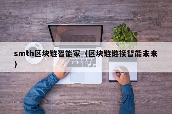 smth区块链智能家（区块链链接智能未来）