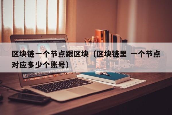区块链一个节点跟区块（区块链里 一个节点对应多少个账号）