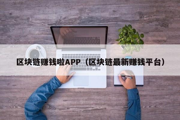 区块链赚钱啦APP（区块链最新赚钱平台）