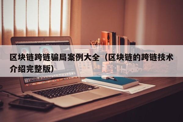 区块链跨链骗局案例大全（区块链的跨链技术介绍完整版）