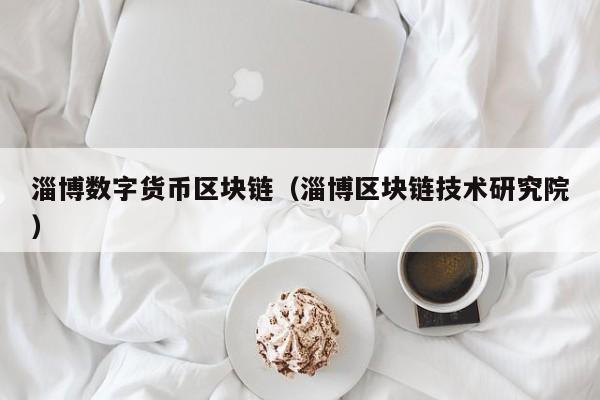 淄博数字货币区块链（淄博区块链技术研究院）