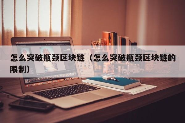 怎么突破瓶颈区块链（怎么突破瓶颈区块链的限制）