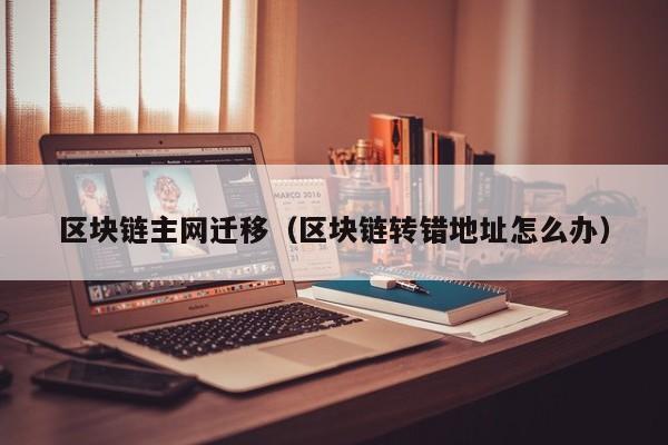 区块链主网迁移（区块链转错地址怎么办）