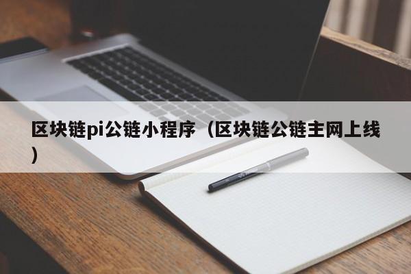 区块链pi公链小程序（区块链公链主网上线）